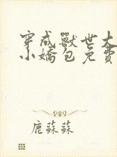 穿成兽世大佬的小娇包免费阅读