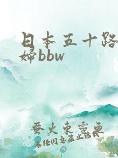 日本五十路老熟妇bbw