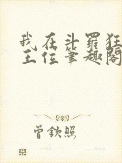 我在斗罗狂卷神王位笔趣阁