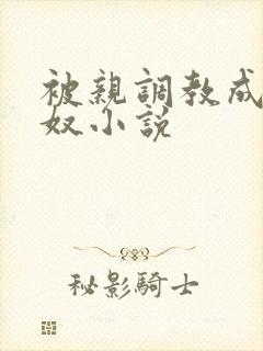 被亲调教成她的奴小说