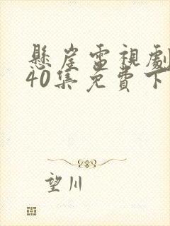 悬崖电视剧全集40集免费下载