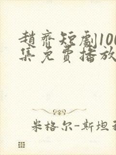 赵齐短剧100集免费播放