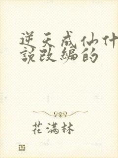 逆天成仙什么小说改编的