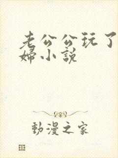 老公公玩了儿媳妇小说