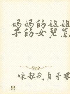 妈妈的姐姐的儿子的女儿怎么称呼