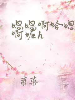 嗯嗯啊哈嗯不要啊呃h