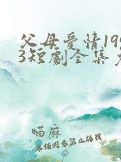 父母爱情1993短剧全集免费观看