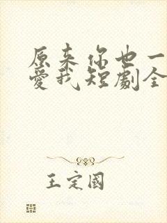 原来你也一直深爱我短剧全集播放