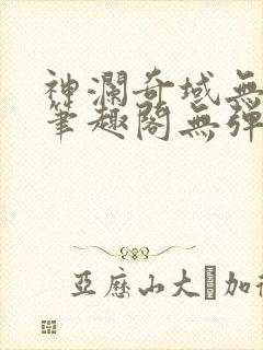 神澜奇域无双珠笔趣阁无弹窗