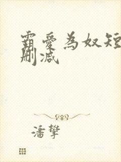 霸爱为奴短剧未删减