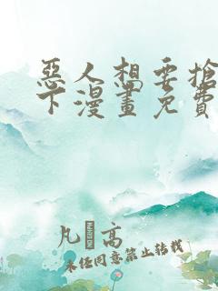 恶人想要抢救一下漫画免费下拉式漫画星球