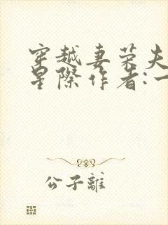 穿越妻荣夫贵的星际作者:一见我珍