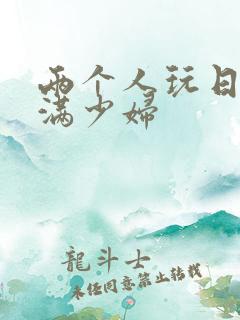 两个人玩日本丰满少妇