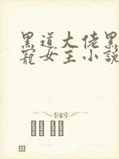 黑道大佬黑道强宠女主小说