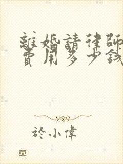 离婚请律师辩护费用多少钱