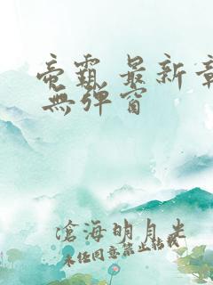 帝霸 最新章节 无弹窗