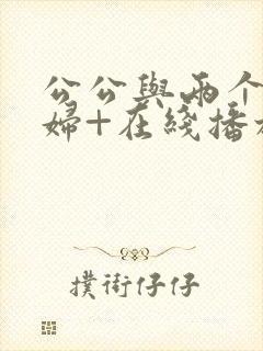 公公与两个儿媳妇+在线播放