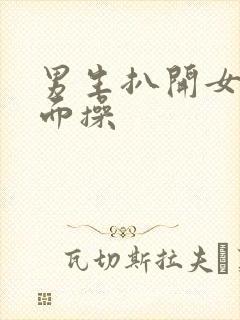 男生扒开女生下面操