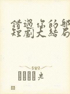 错过你的那些年短剧大结局