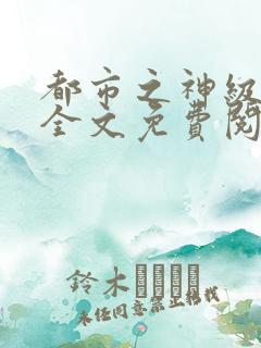 都市之神级高手全文免费阅读