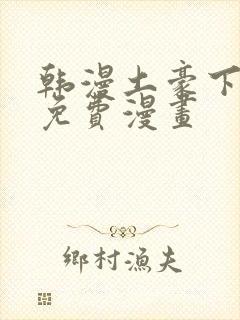 韩漫土豪下拉式免费漫画