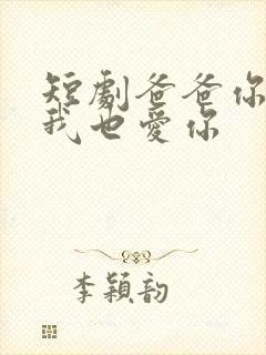 短剧爸爸你凶我我也爱你