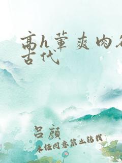 高h荤爽肉欲文古代