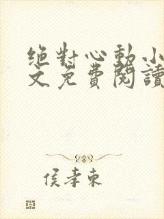 绝对心动小说全文免费阅读无弹窗