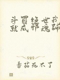 斗罗绝世我怎么就成邪魂师了免费阅读