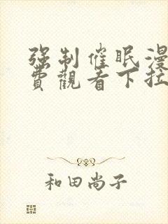 强制催眠漫画免费观看下拉式漫画