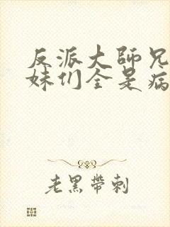 反派大师兄,师妹们全是病娇漫画免费观看