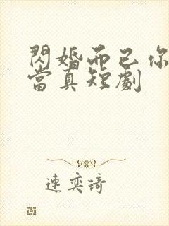 闪婚而已你怎么当真短剧