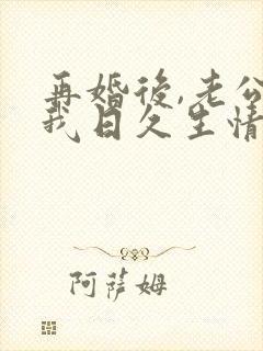 再婚后,老公和我日久生情短剧免费观看