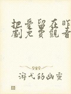 把爱留在昨天短剧免费观看