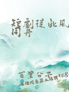 短剧从此风雨不同舟