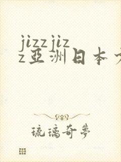jizzjizz亚洲日本少妇