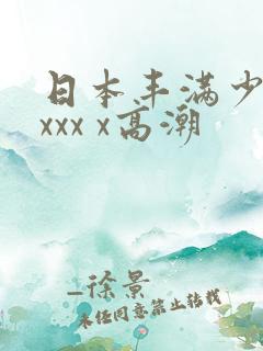 日本丰满少妇xxxx x高潮
