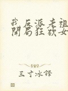 我反派老祖宗,开局狂砍女帝无删减全部章节