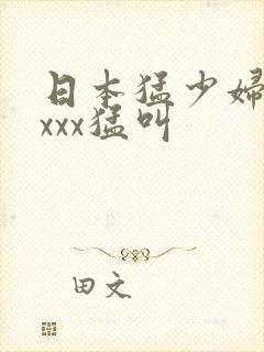 日本猛少妇色xxxx猛叫