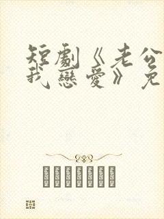 短剧《老公请和我恋爱》免费观看