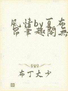 风情by夏布多昂笔趣阁无弹窗