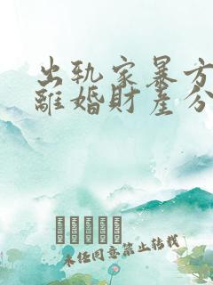 出轨家暴方起诉离婚财产分割