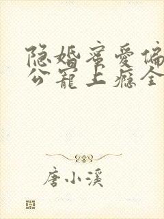 隐婚蜜爱偏执老公宠上瘾全文免费阅读