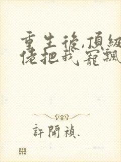 重生后,顶级大佬把我宠飘了