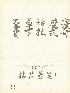 至尊神魔漫画免费下拉式奇妙漫画