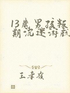 13岁男孩叛逆期沉迷游戏怎么办