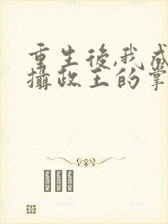 重生后,我成了摄政王的掌心宠正版