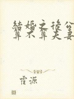 结婚之后公积金算不算夫妻共同财产