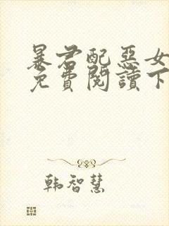 暴君配恶女漫画免费阅读下拉式