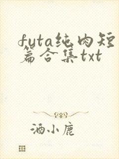 futa纯肉短篇合集txt